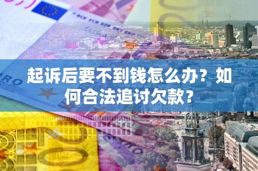 武汉起诉后要不到钱怎么办？如何合法追讨欠款？