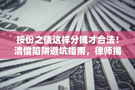 武汉按份之债这样分摊才合法！清偿陷阱避坑指南，律师揭秘关键条款