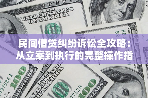 武汉民间借贷纠纷诉讼全攻略：从立案到执行的完整操作指南