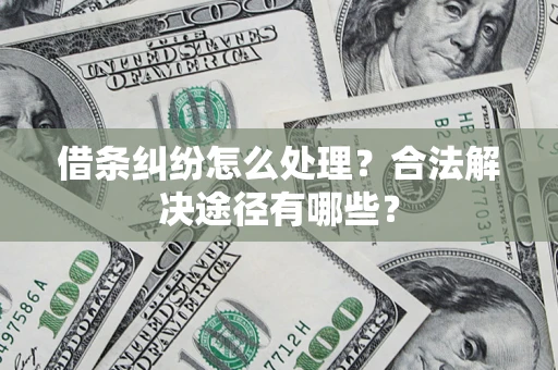 武汉借条纠纷怎么处理？合法解决途径有哪些？