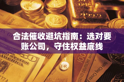 武汉合法催收避坑指南：选对要账公司，守住权益底线