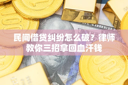 武汉民间借贷纠纷怎么破？律师教你三招拿回血汗钱