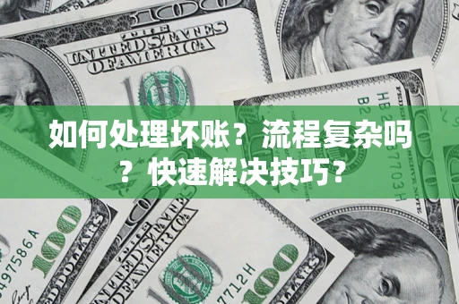 武汉如何处理坏账？流程复杂吗？快速解决技巧？