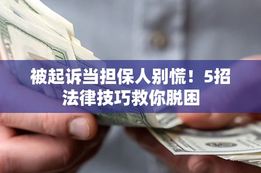 武汉被起诉当担保人别慌！5招法律技巧救你脱困