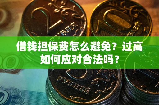 武汉借钱担保费怎么避免？过高如何应对合法吗？