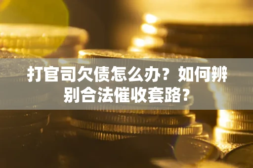 武汉打官司欠债怎么办？如何辨别合法催收套路？