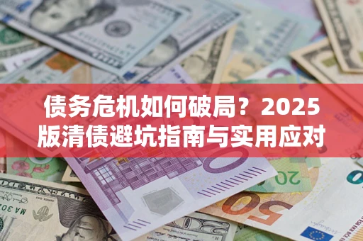 武汉债务危机如何破局？2025版清债避坑指南与实用应对策略