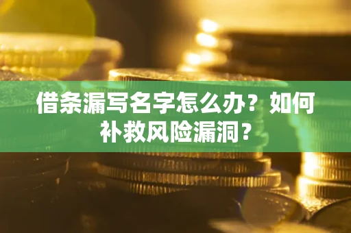 武汉借条漏写名字怎么办？如何补救风险漏洞？