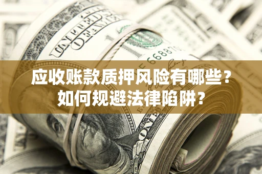 武汉应收账款质押风险有哪些？如何规避法律陷阱？