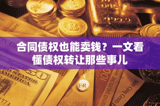 武汉合同债权也能卖钱？一文看懂债权转让那些事儿