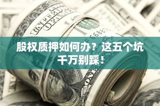 武汉股权质押如何办？这五个坑千万别踩！