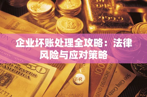 武汉企业坏账处理全攻略：法律风险与应对策略