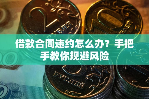 武汉借款合同违约怎么办？手把手教你规避风险