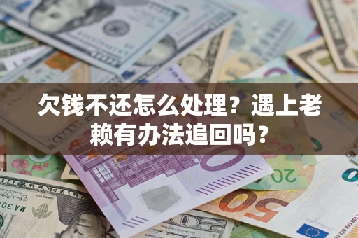 武汉欠钱不还怎么处理？遇上老赖有办法追回吗？