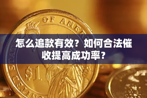武汉怎么追款有效？如何合法催收提高成功率？