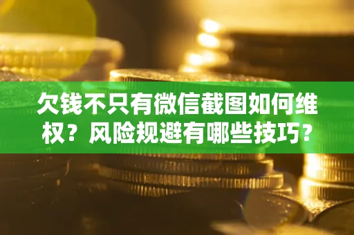 武汉欠钱不只有微信截图如何维权？风险规避有哪些技巧？