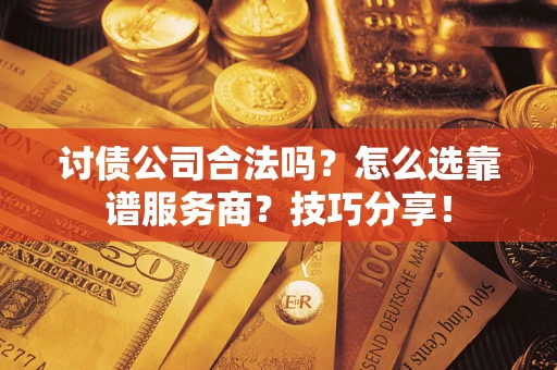 武汉讨债公司合法吗？怎么选靠谱服务商？技巧分享！