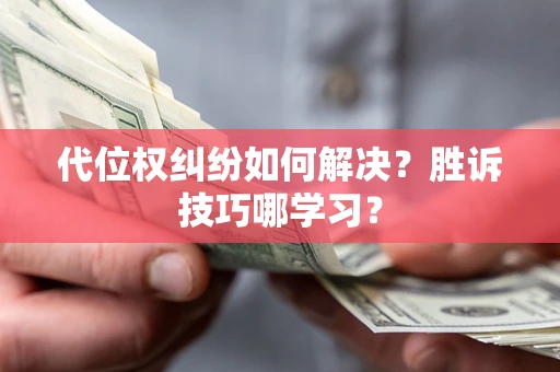 武汉代位权纠纷如何解决？胜诉技巧哪学习？