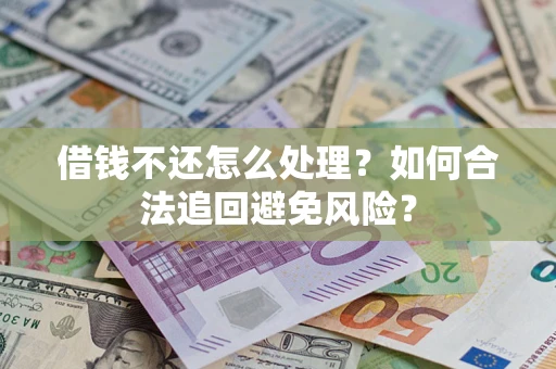 武汉借钱不还怎么处理？如何合法追回避免风险？