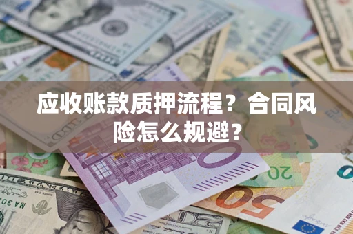 武汉应收账款质押流程？合同风险怎么规避？