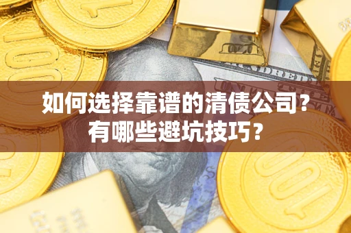 武汉如何选择靠谱的清债公司？有哪些避坑技巧？