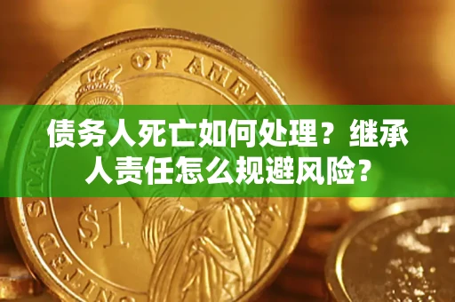 武汉债务人死亡如何处理？继承人责任怎么规避风险？