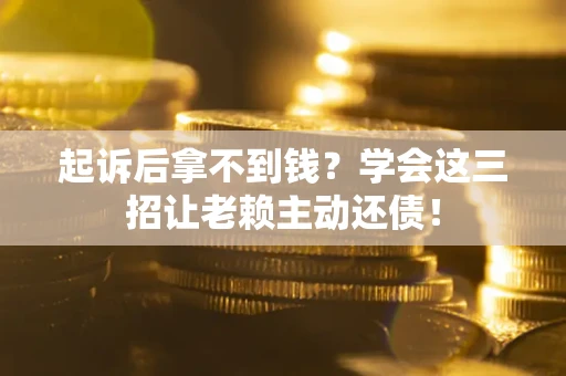 武汉起诉后拿不到钱？学会这三招让老赖主动还债！