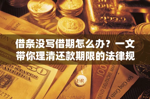 武汉借条没写借期怎么办？一文带你理清还款期限的法律规则