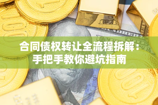 武汉合同债权转让全流程拆解：手把手教你避坑指南