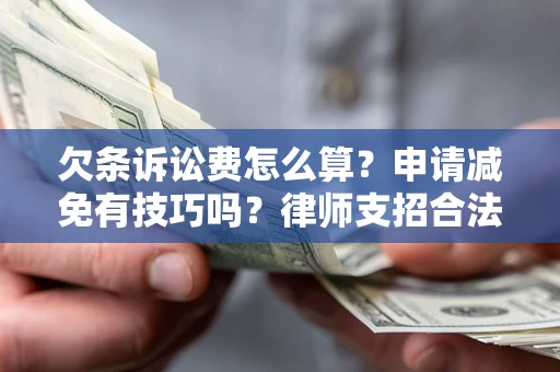 武汉欠条诉讼费怎么算？申请减免有技巧吗？律师支招合法省钱