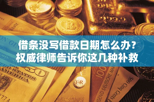 武汉借条没写借款日期怎么办？权威律师告诉你这几种补救方法！