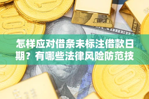 武汉怎样应对借条未标注借款日期？有哪些法律风险防范技巧？