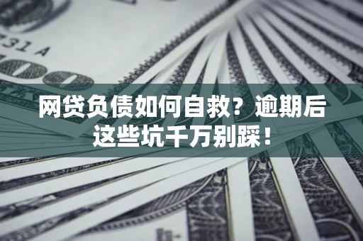 武汉网贷负债如何自救？逾期后这些坑千万别踩！