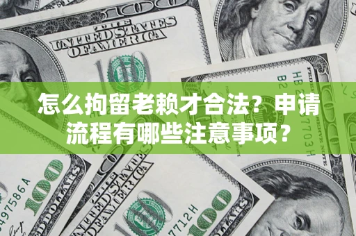 武汉怎么拘留老赖才合法？申请流程有哪些注意事项？