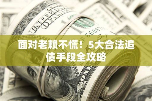 武汉面对老赖不慌！5大合法追债手段全攻略