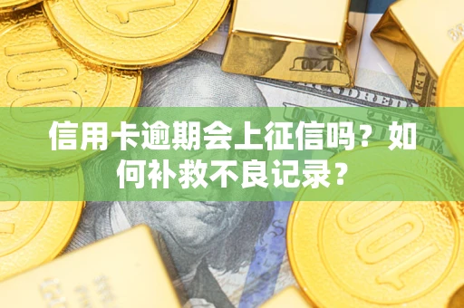 武汉信用卡逾期会上征信吗？如何补救不良记录？