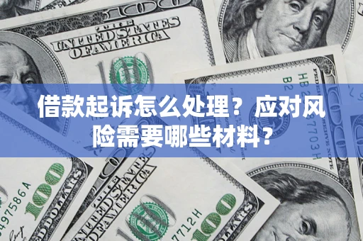 武汉借款起诉怎么处理？应对风险需要哪些材料？