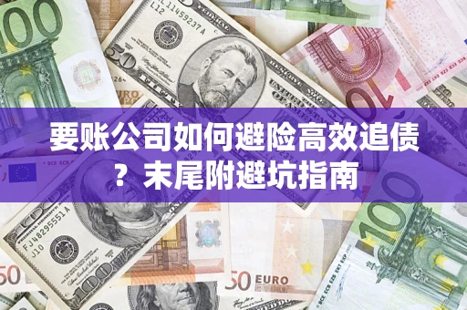 武汉要账公司如何避险高效追债？末尾附避坑指南