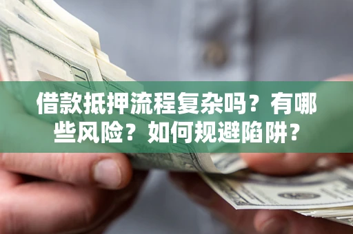 武汉借款抵押流程复杂吗？有哪些风险？如何规避陷阱？