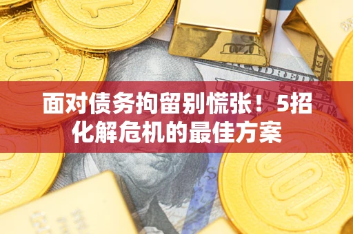 武汉面对债务拘留别慌张！5招化解危机的最佳方案
