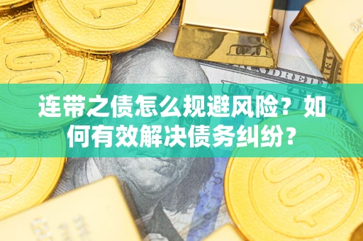 武汉连带之债怎么规避风险？如何有效解决债务纠纷？