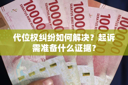 武汉代位权纠纷如何解决？起诉需准备什么证据？