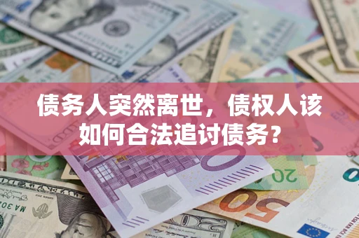 武汉债务人突然离世，债权人该如何合法追讨债务？