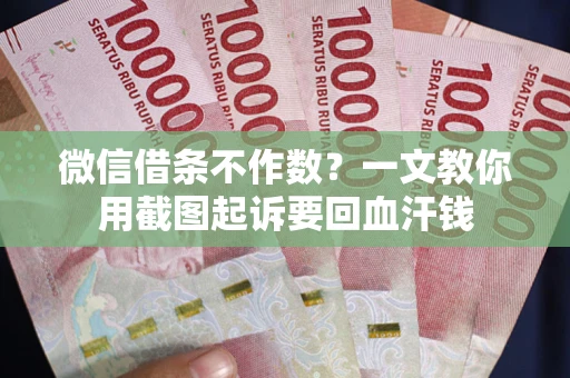 武汉微信借条不作数？一文教你用截图起诉要回血汗钱