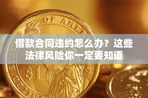 武汉借款合同违约怎么办？这些法律风险你一定要知道