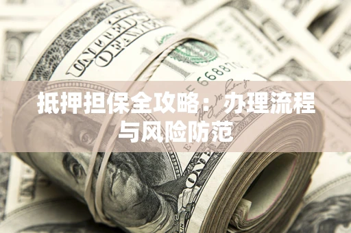 武汉抵押担保全攻略：办理流程与风险防范
