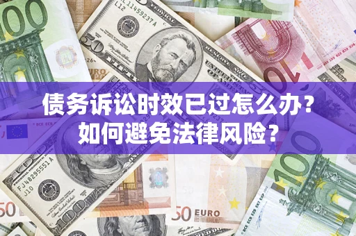 武汉债务诉讼时效已过怎么办？如何避免法律风险？
