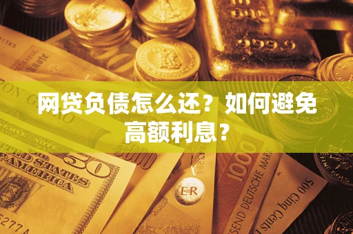 武汉网贷负债怎么还？如何避免高额利息？