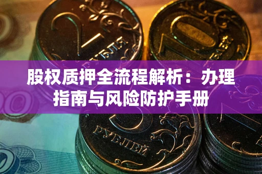 武汉股权质押全流程解析：办理指南与风险防护手册