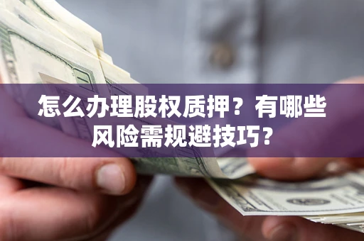 武汉怎么办理股权质押？有哪些风险需规避技巧？